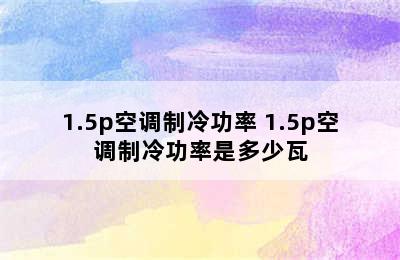 1.5p空调制冷功率 1.5p空调制冷功率是多少瓦